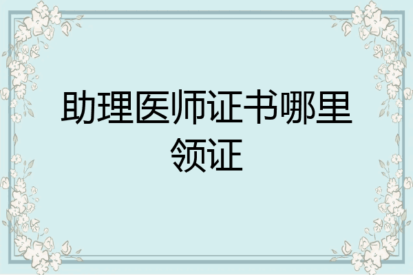 助理医师证书哪里领证