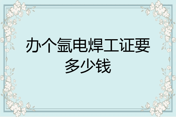 办个氩电焊工证要多少钱