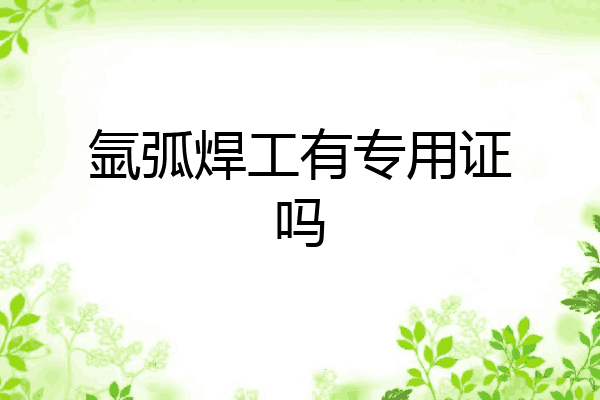 氩弧焊工有专用证吗