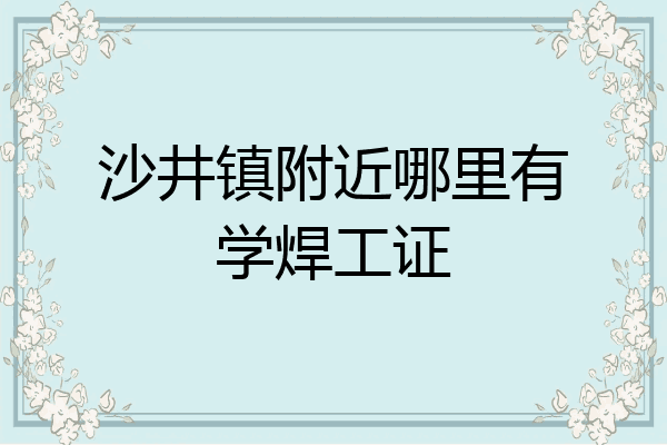 沙井镇附近哪里有学焊工证