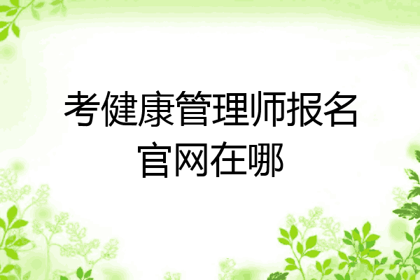 考健康管理师报名官网在哪