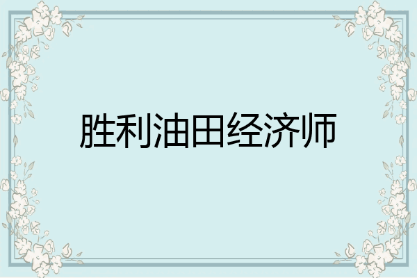 胜利油田经济师