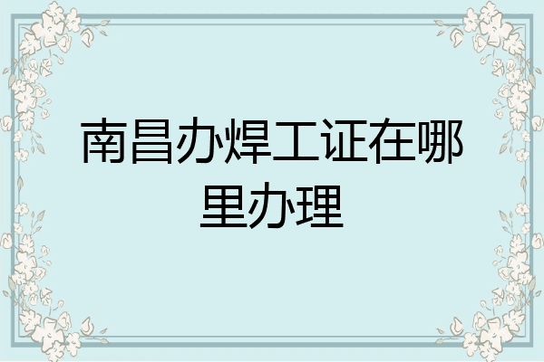 南昌办焊工证在哪里办理