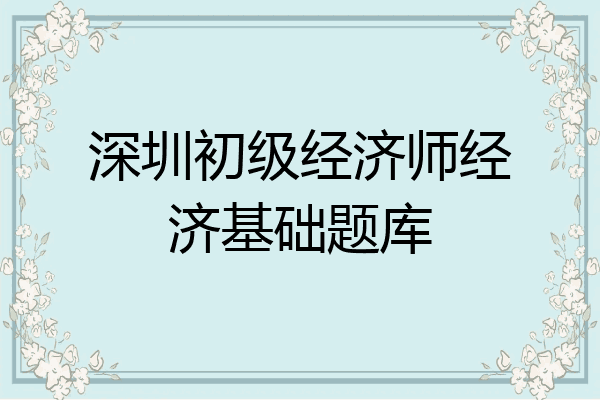 深圳初级经济师经济基础题库
