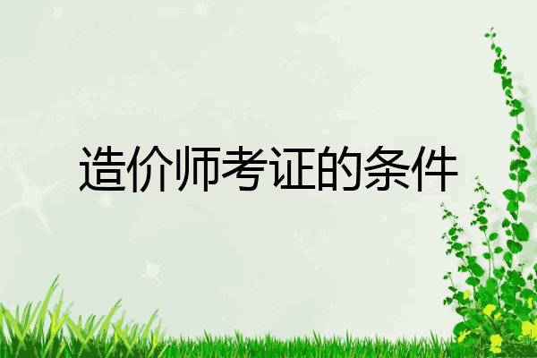 造价师考证的条件