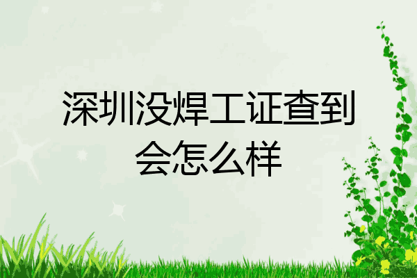 深圳没焊工证查到会怎么样