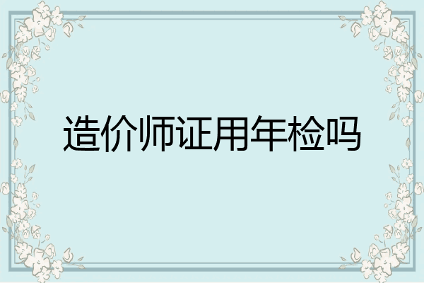 造价师证用年检吗