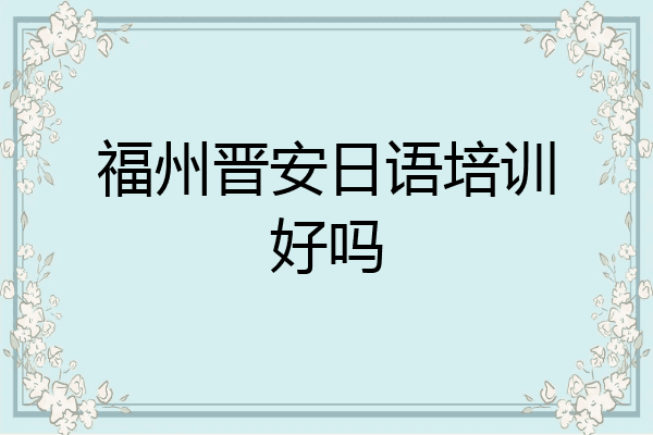 福州晋安日语培训好吗