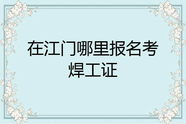 在江门哪里报名考焊工证