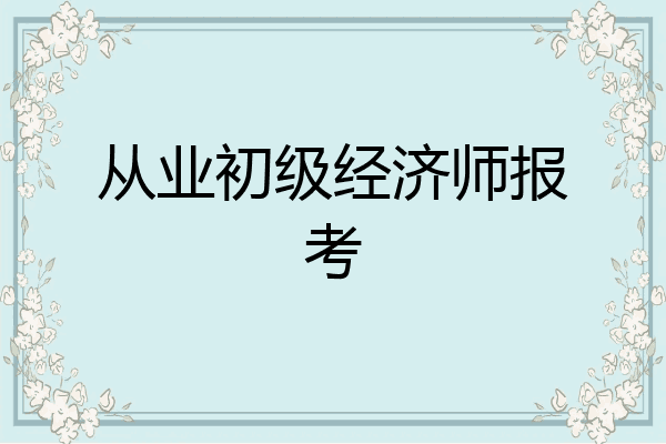 从业初级经济师报考