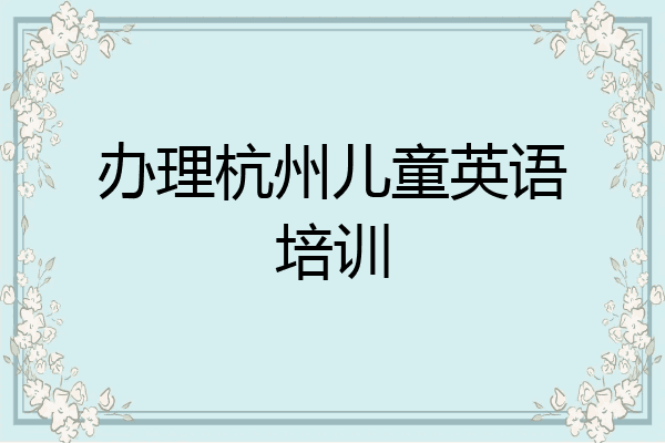 办理杭州儿童英语培训