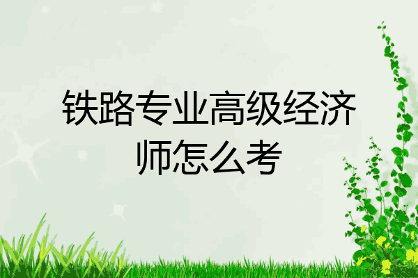 铁路专业高级经济师怎么考