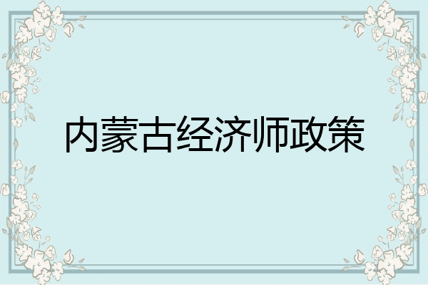 内蒙古经济师政策