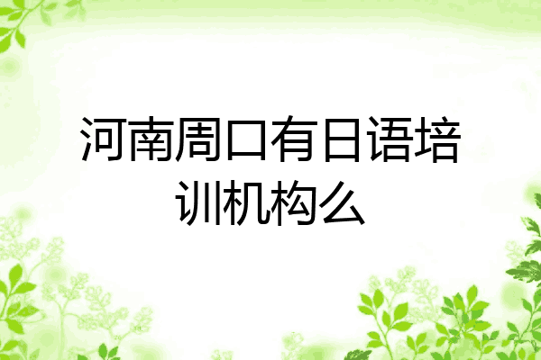 河南周口有日语培训机构么