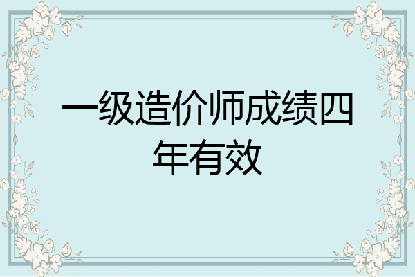 一级造价师成绩四年有效