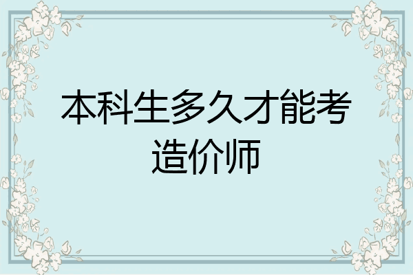 本科生多久才能考造价师
