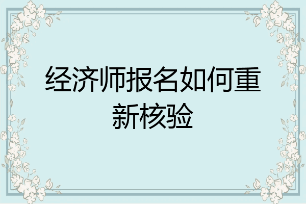 经济师报名如何重新核验