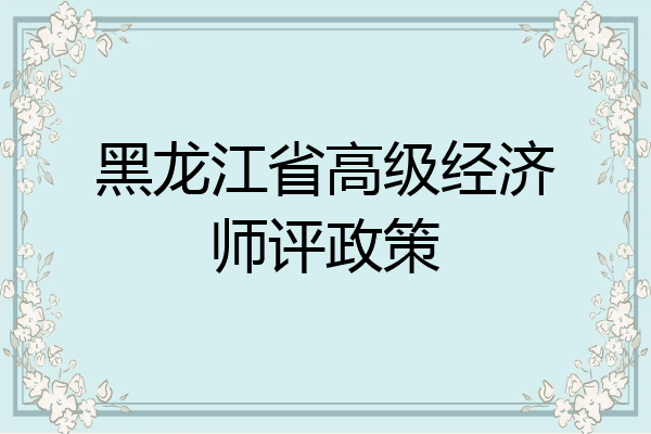 黑龙江省高级经济师评政策
