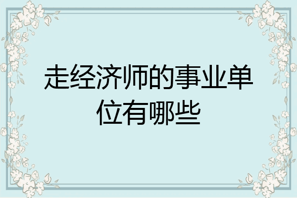 走经济师的事业单位有哪些