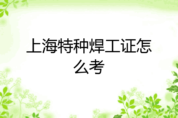 上海特种焊工证怎么考