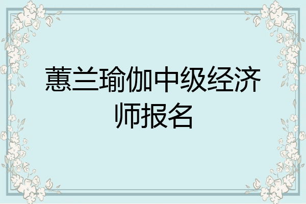 蕙兰瑜伽中级经济师报名
