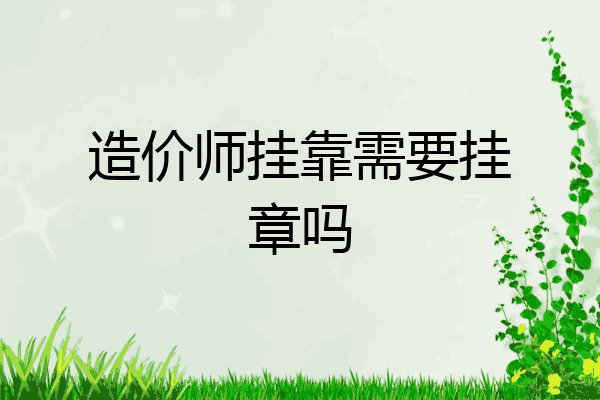 造价师挂靠需要挂章吗
