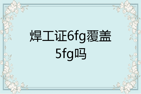 焊工证6fg覆盖5fg吗