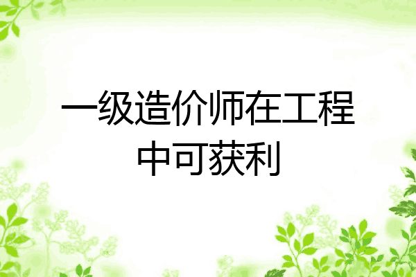 一级造价师在工程中可获利