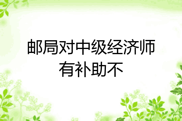 邮局对中级经济师有补助不