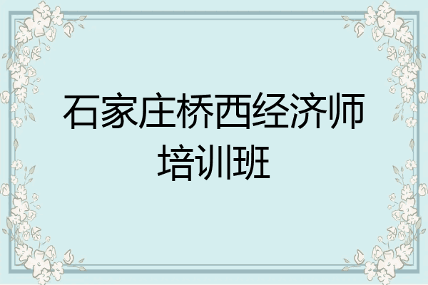石家庄桥西经济师培训班