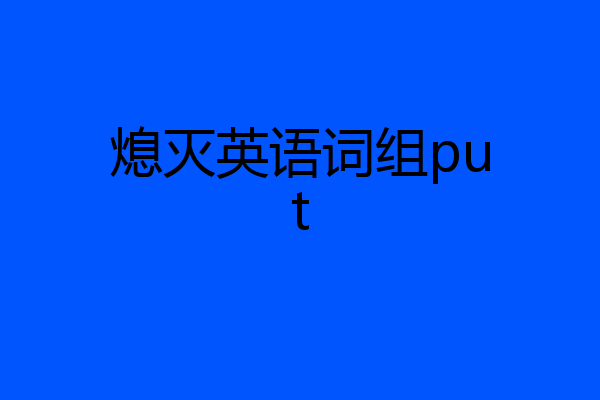熄灭英语词组put
