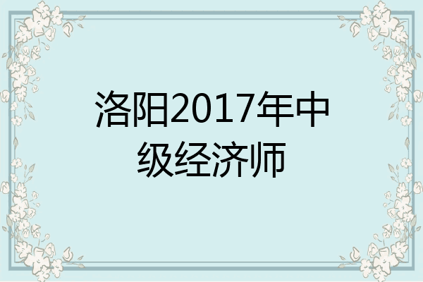 洛阳2017年中级经济师
