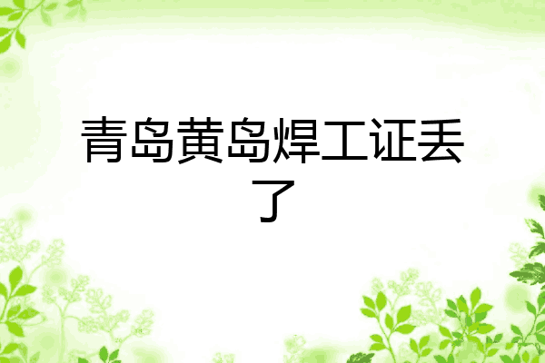青岛黄岛焊工证丢了