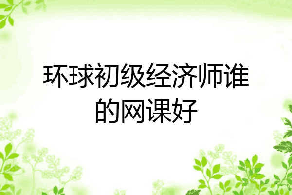 环球初级经济师谁的网课好