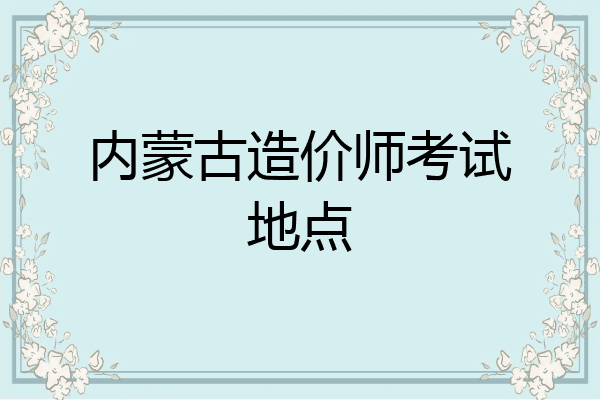 内蒙古造价师考试地点