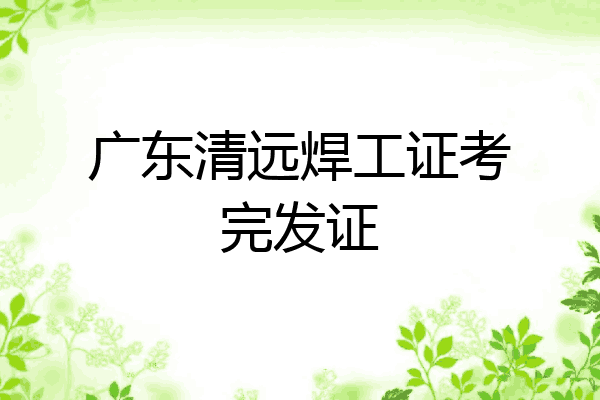 广东清远焊工证考完发证