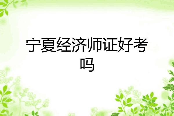 宁夏经济师证好考吗