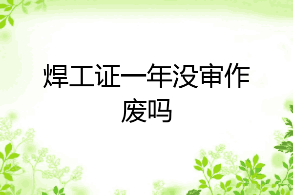 焊工证一年没审作废吗