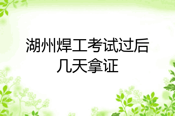 湖州焊工考试过后几天拿证