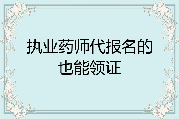 执业药师代报名的也能领证