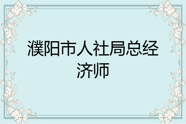 濮阳市人社局总经济师
