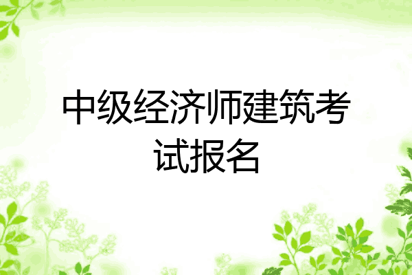 中级经济师建筑考试报名