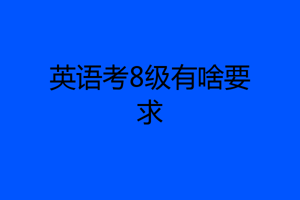 英语考8级有啥要求