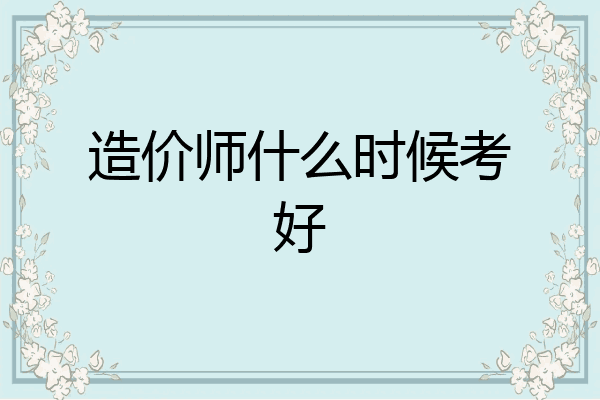 造价师什么时候考好