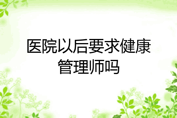 医院以后要求健康管理师吗