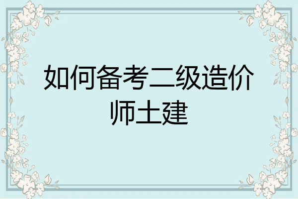 如何备考二级造价师土建