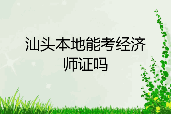 汕头本地能考经济师证吗