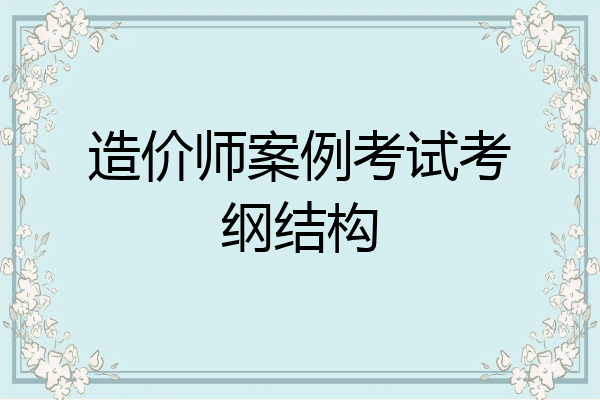 造价师案例考试考纲结构