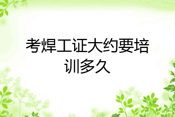 考焊工证大约要培训多久