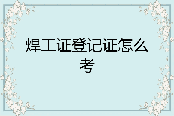 焊工证登记证怎么考